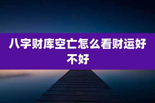八字财库空亡怎么看财运好不好