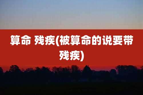 算命 残疾(被算命的说要带残疾)