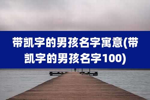 带凯字的男孩名字寓意(带凯字的男孩名字100)
