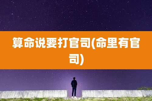 算命说要打官司(命里有官司)