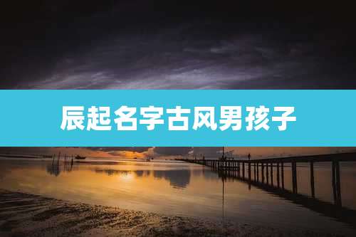 辰起名字古风男孩子