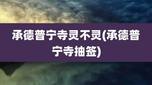 承德普宁寺灵不灵(承德普宁寺抽签)