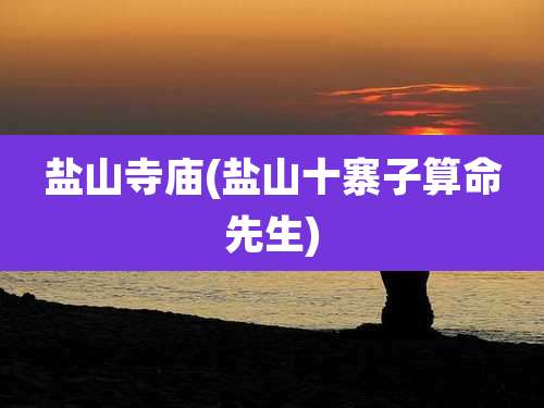 盐山寺庙(盐山十寨子算命先生)