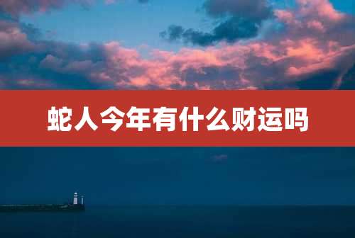 蛇人今年有什么财运吗