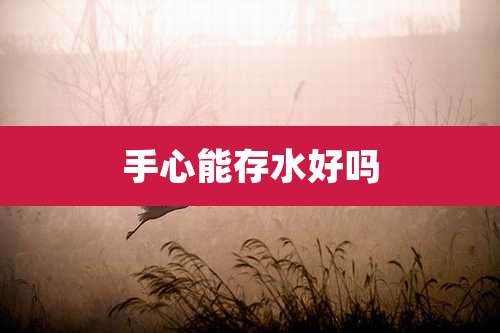 手心能存水好吗
