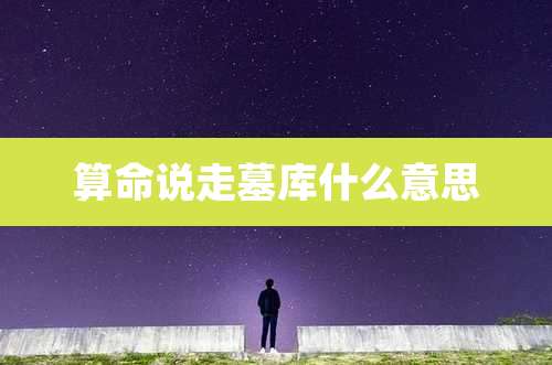 算命说走墓库什么意思