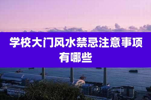 学校大门风水禁忌注意事项有哪些
