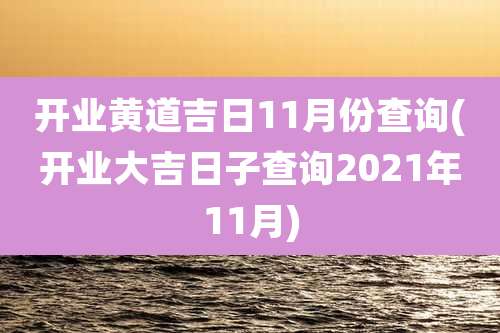 开业黄道吉日11月份查询(开业大吉日子查询2021年11月)