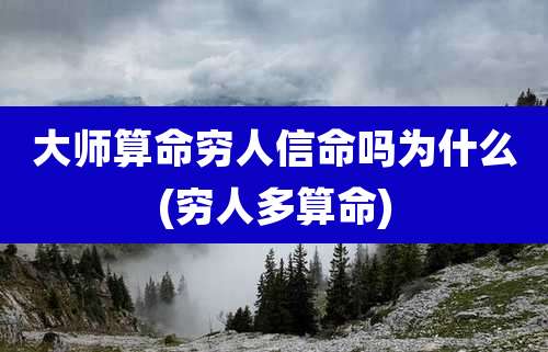 大师算命穷人信命吗为什么(穷人多算命)