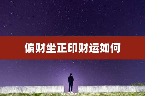 偏财坐正印财运如何