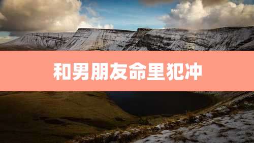 和男朋友命里犯冲