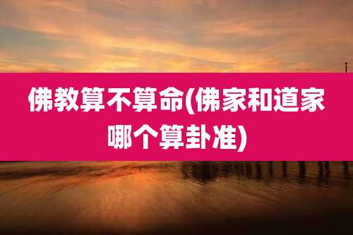 佛教算不算命(佛家和道家哪个算卦准)