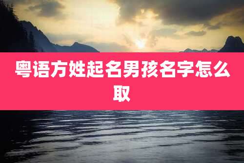 粤语方姓起名男孩名字怎么取