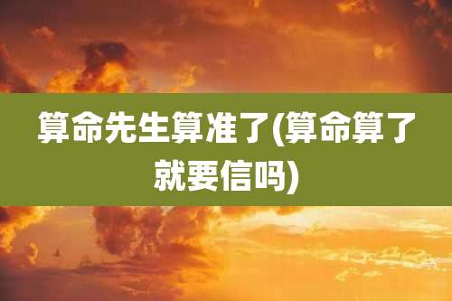 算命先生算准了(算命算了就要信吗)
