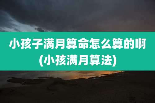 小孩子满月算命怎么算的啊(小孩满月算法)