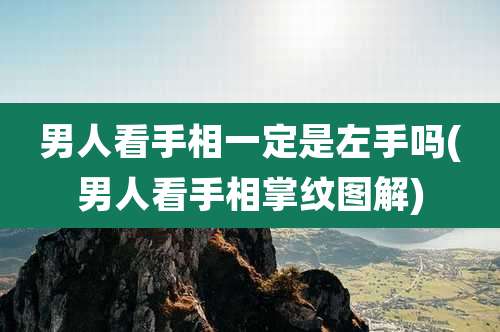 男人看手相一定是左手吗(男人看手相掌纹图解)