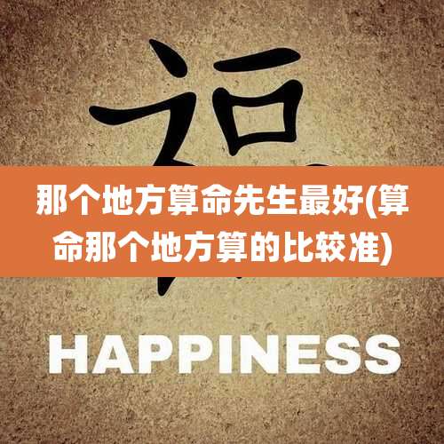 那个地方算命先生最好(算命那个地方算的比较准)