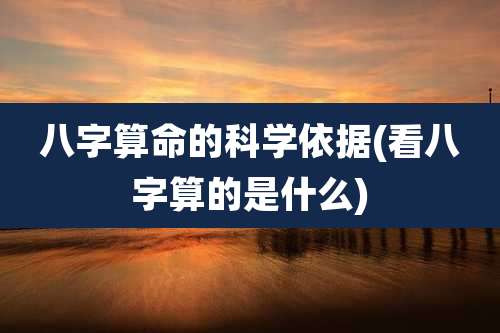 八字算命的科学依据(看八字算的是什么)