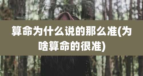 算命为什么说的那么准(为啥算命的很准)