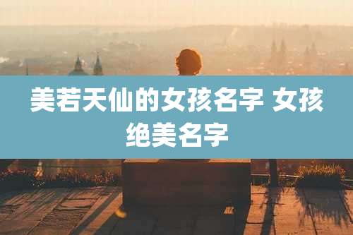 美若天仙的女孩名字 女孩绝美名字