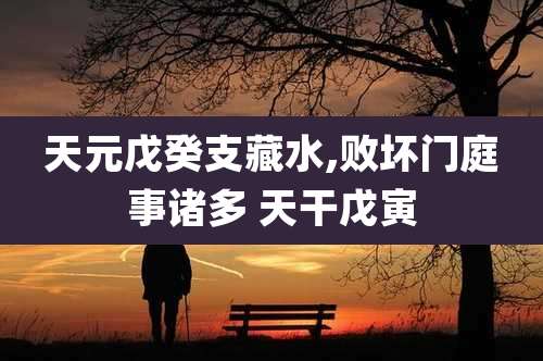 天元戊癸支藏水,败坏门庭事诸多 天干戊寅