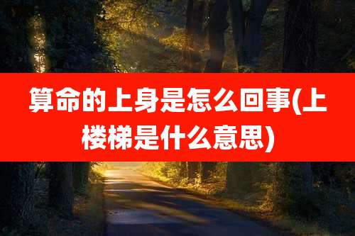 算命的上身是怎么回事(上楼梯是什么意思)