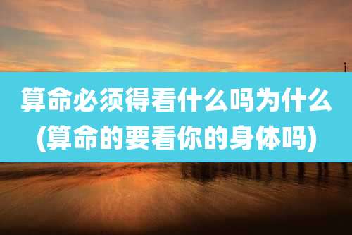 算命必须得看什么吗为什么(算命的要看你的身体吗)