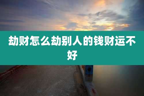 劫财怎么劫别人的钱财运不好