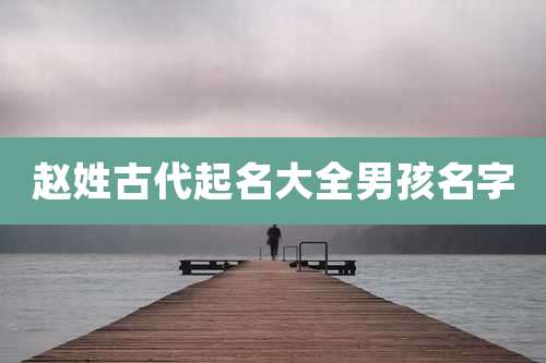 赵姓古代起名大全男孩名字
