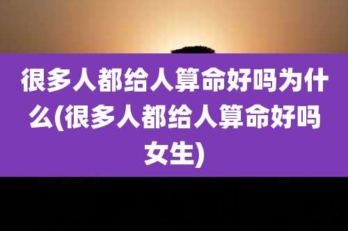 很多人都给人算命好吗为什么(很多人都给人算命好吗女生)