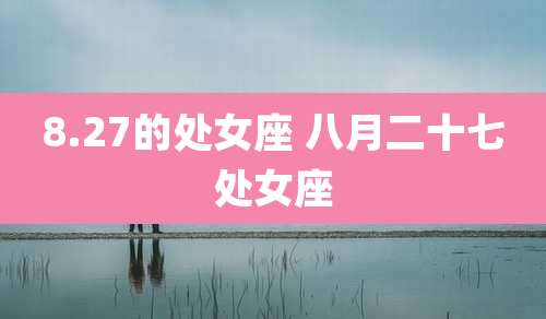 8.27的处女座 八月二十七处女座