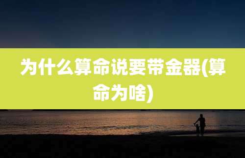 为什么算命说要带金器(算命为啥)