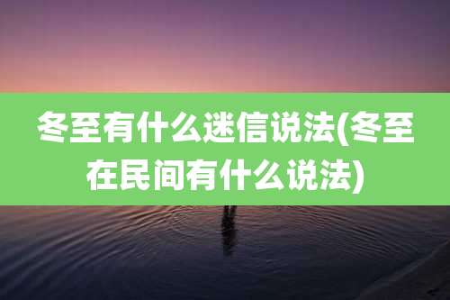 冬至有什么迷信说法(冬至在民间有什么说法)