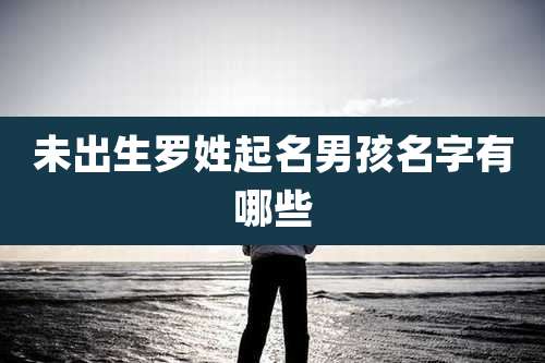 未出生罗姓起名男孩名字有哪些