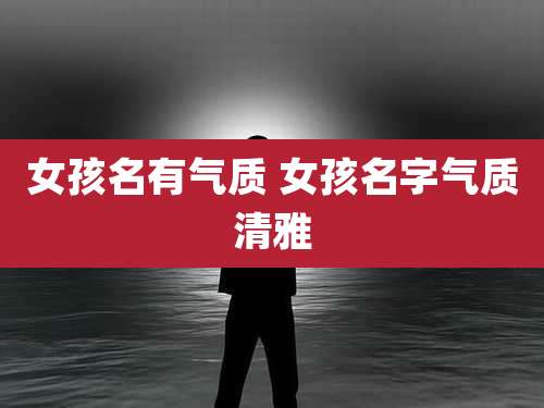 女孩名有气质 女孩名字气质清雅