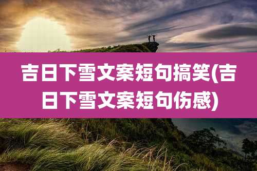 吉日下雪文案短句搞笑(吉日下雪文案短句伤感)