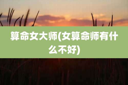 算命女大师(女算命师有什么不好)