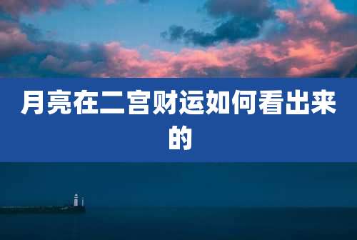月亮在二宫财运如何看出来的