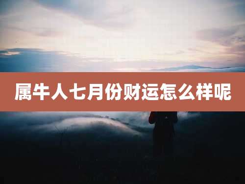 属牛人七月份财运怎么样呢