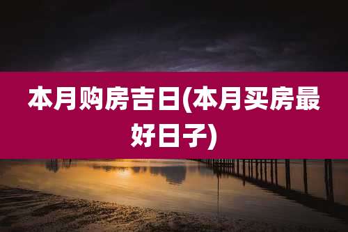 本月购房吉日(本月买房最好日子)