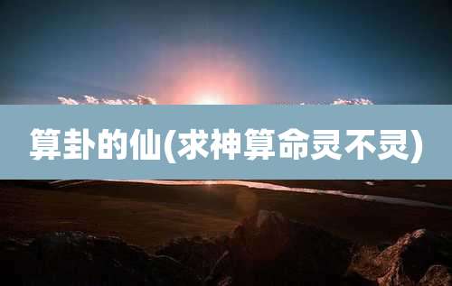 算卦的仙(求神算命灵不灵)