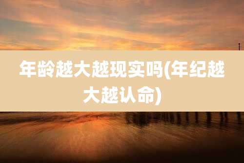 年龄越大越现实吗(年纪越大越认命)