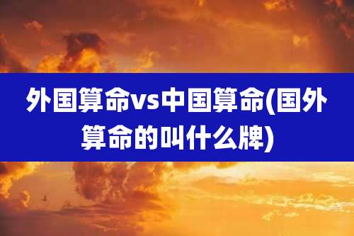 外国算命vs中国算命(国外算命的叫什么牌)