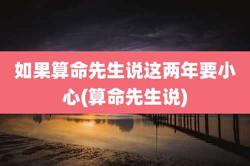 如果算命先生说这两年要小心(算命先生说)