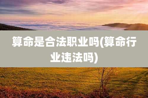 算命是合法职业吗(算命行业违法吗)