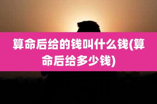 算命后给的钱叫什么钱(算命后给多少钱)