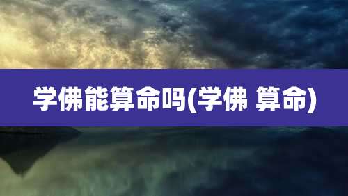 学佛能算命吗(学佛 算命)