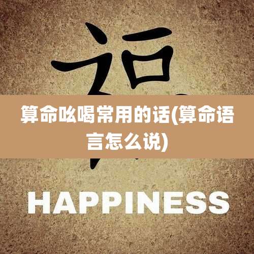 算命吆喝常用的话(算命语言怎么说)