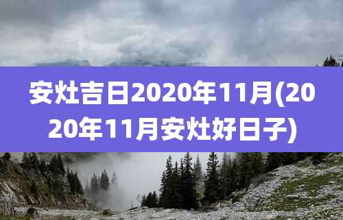 安灶吉日2020年11月(2020年11月安灶好日子)