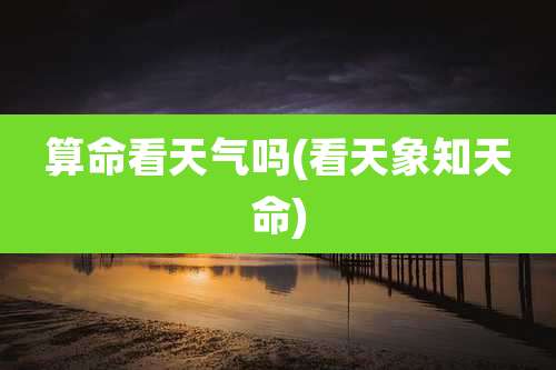 算命看天气吗(看天象知天命)